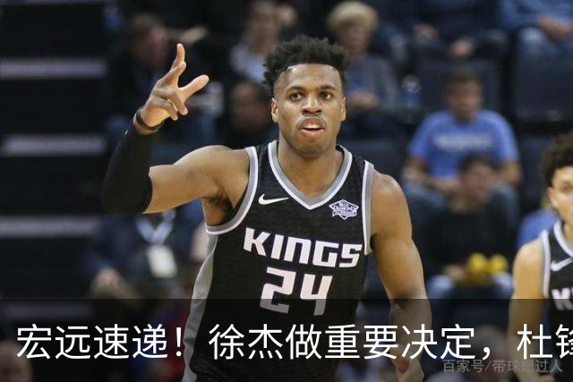 宏远速递！徐杰做重要决定，杜锋最新消息，二飞率广工绝杀清华夺冠